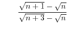 $\qquad\displaystyle\frac
{\sqrt{n+1}-\sqrt{n}}{\sqrt{n+3}-\sqrt{n}}$