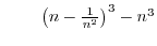 $\qquad\left( n-\frac{1}{n^{2}%
}\right) ^{3}-n^{3}$