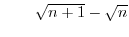 $\qquad\sqrt{n+1}-\sqrt{n}%
$