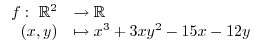 $\displaystyle \begin{array}[c]{rl}%
f:~\mathbb{R}^{2} & \rightarrow\mathbb{R}\\
(x,y) & \mapsto x^{3}+3xy^{2}-15x-12y
\end{array}$