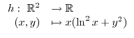 $\displaystyle \begin{array}[c]{rl}%
h:~\mathbb{R}^{2} & \rightarrow\mathbb{R}\\
(x,y) & \mapsto x(\ln^{2}x+y^{2})
\end{array}$